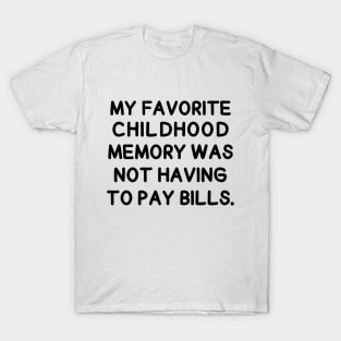 My favorite childhood memory was not having to pay bills. T-Shirt